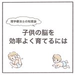 理学療法士の知恵袋〜子供の脳を効率よく育てるには〜
